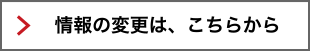 情報の変更は、こちらから