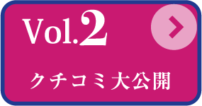 Vol.2 クチコミ大公開