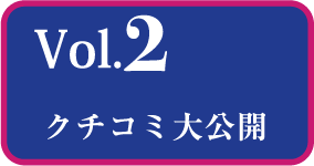 Vol.2 クチコミ大公開