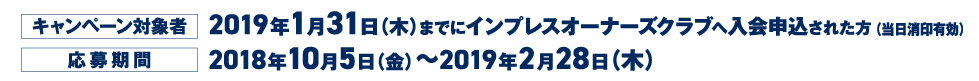 キャンペーン対象者:2019年1月31日（木）までにインプレスオーナーズクラブへ入会申込された方（当日消印有効） 応募期間:2018年10月5日（金）～＝2019年2月28日（木）