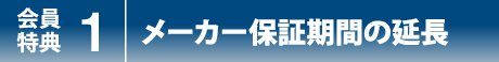 会員特典1 メーカー保証期間の延長