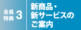 会員特典3 新商品・新サービスのご案内