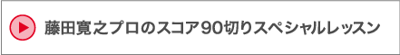 藤田寛之プロのスコア90切りスペシャルレッスン