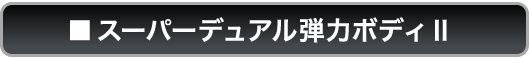 ■スーパーデュアル弾力ボディⅡ