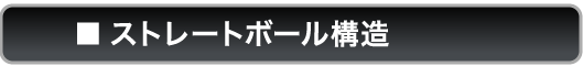 ストレートボール構造